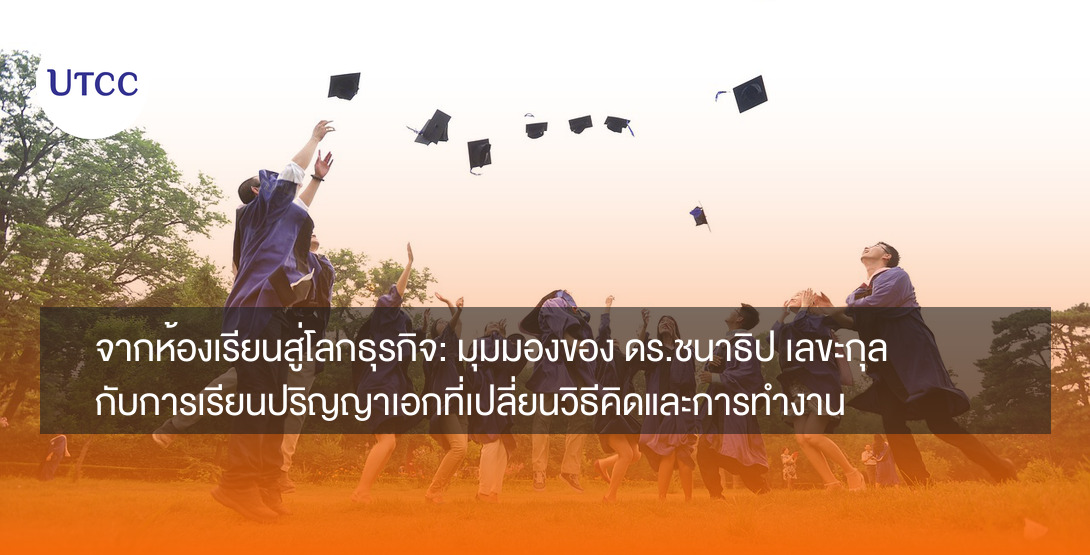 จากห้องเรียนสู่โลกธุรกิจ: มุมมองของ ดร.ชนาธิป เลขะกุล กับการเรียนปริญญาเอกที่เปลี่ยนวิธีคิดและการทำงาน